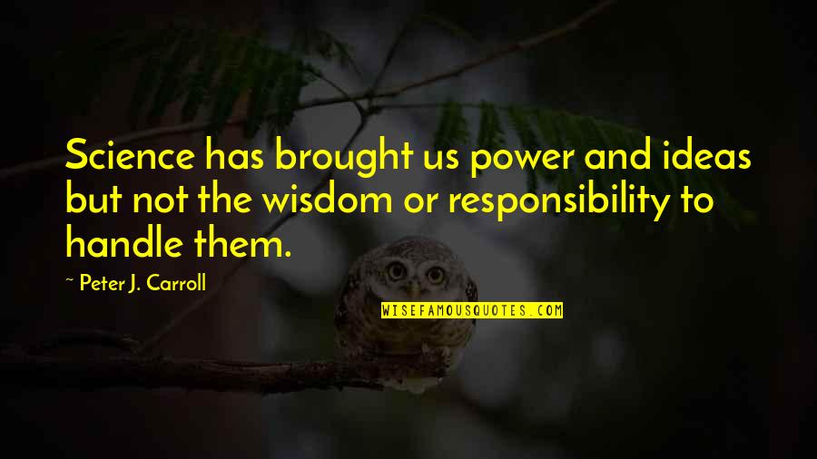 More Power More Responsibility Quotes By Peter J. Carroll: Science has brought us power and ideas but More Power More Responsibility Quotes By Peter J. Carroll: Science has brought us power and ideas but