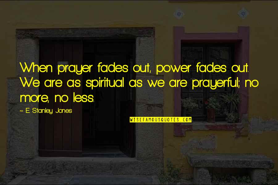 More Prayer More Power Quotes By E. Stanley Jones: When prayer fades out, power fades out. We More Prayer More Power Quotes By E. Stanley Jones: When prayer fades out, power fades out. We