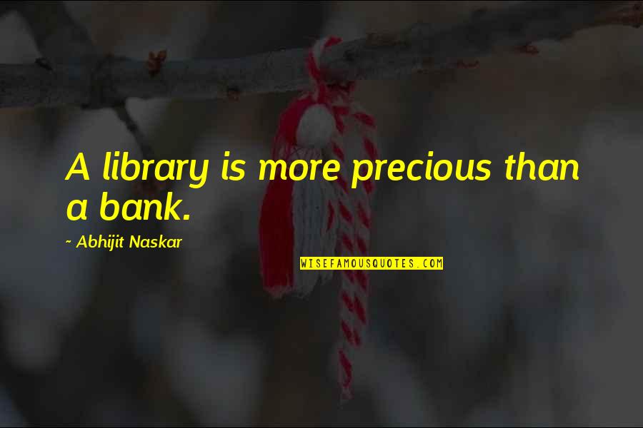 More Quote Quotes By Abhijit Naskar: A library is more precious than a bank.