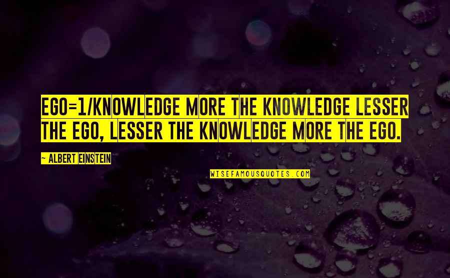 More Quote Quotes By Albert Einstein: Ego=1/Knowledge More the knowledge lesser the ego, lesser