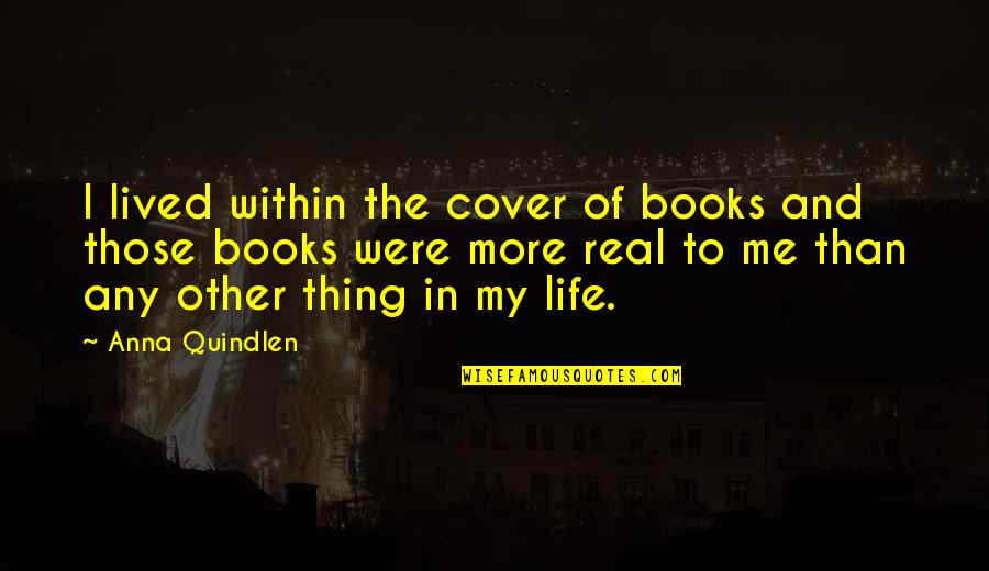 More Quote Quotes By Anna Quindlen: I lived within the cover of books and