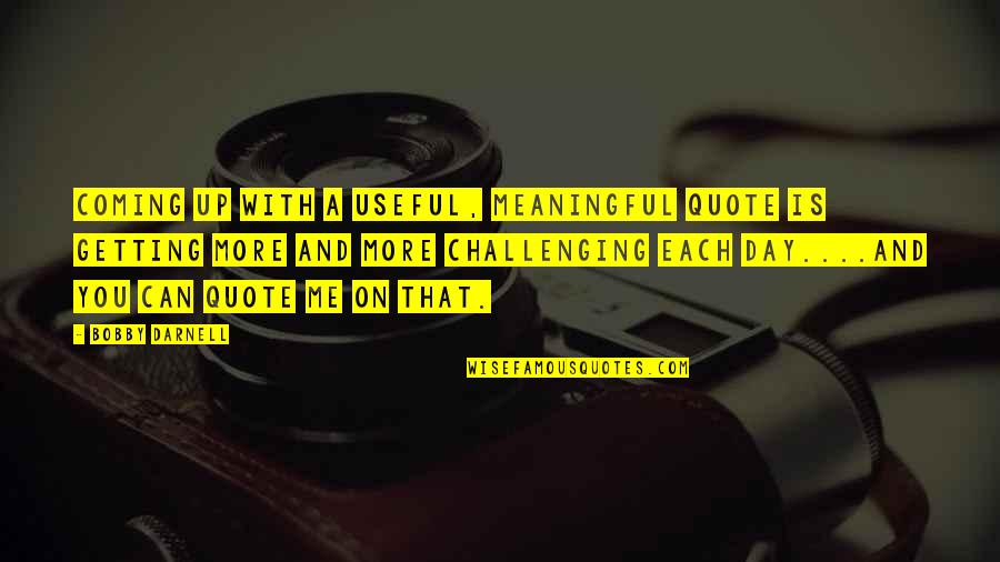 More Quote Quotes By Bobby Darnell: Coming up with a useful, meaningful quote is