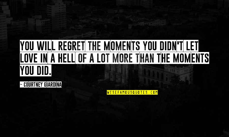 More Quote Quotes By Courtney Giardina: You will regret the moments you didn't let