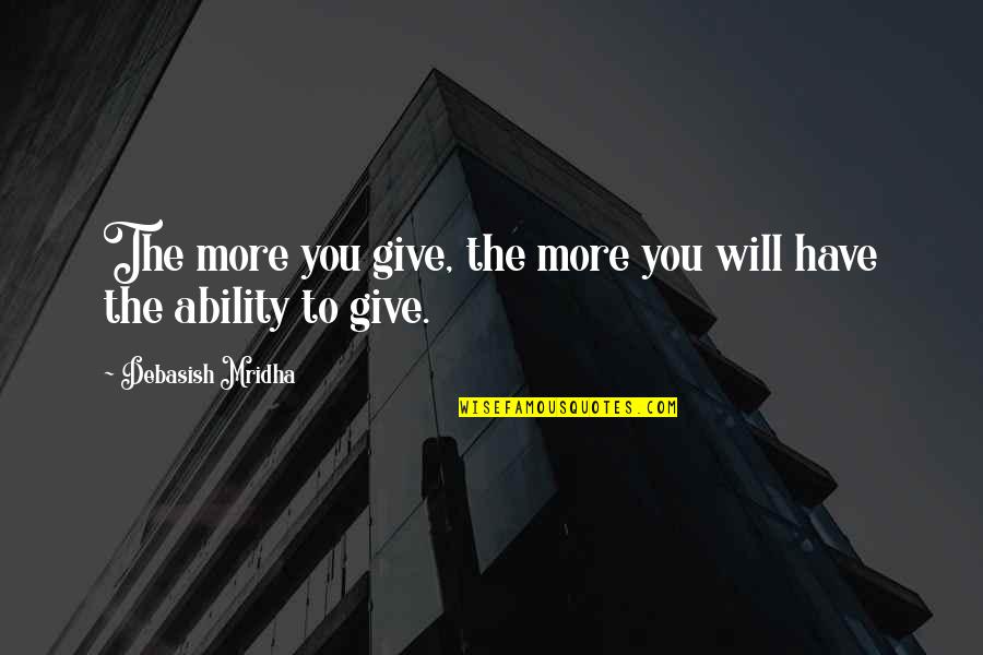 More Quote Quotes By Debasish Mridha: The more you give, the more you will