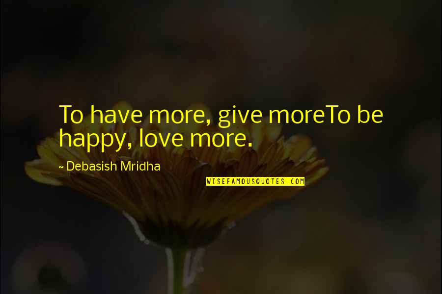 More Quote Quotes By Debasish Mridha: To have more, give moreTo be happy, love