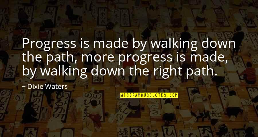 More Quote Quotes By Dixie Waters: Progress is made by walking down the path,