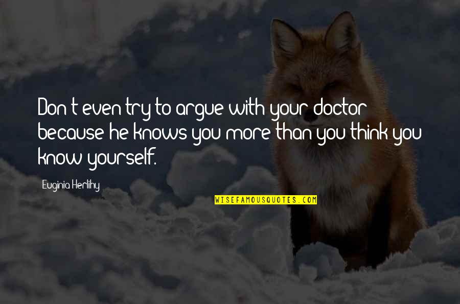 More Quote Quotes By Euginia Herlihy: Don't even try to argue with your doctor