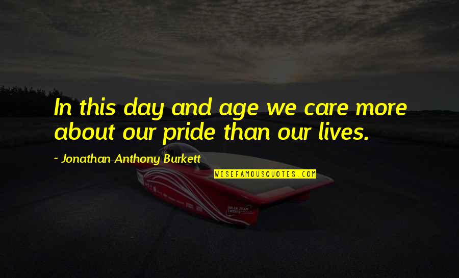 More Quote Quotes By Jonathan Anthony Burkett: In this day and age we care more