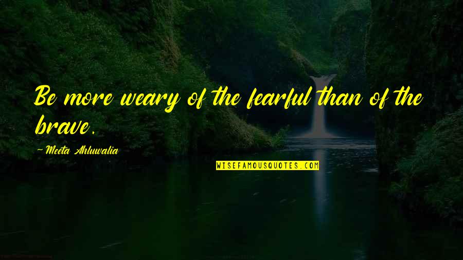 More Quote Quotes By Meeta Ahluwalia: Be more weary of the fearful than of
