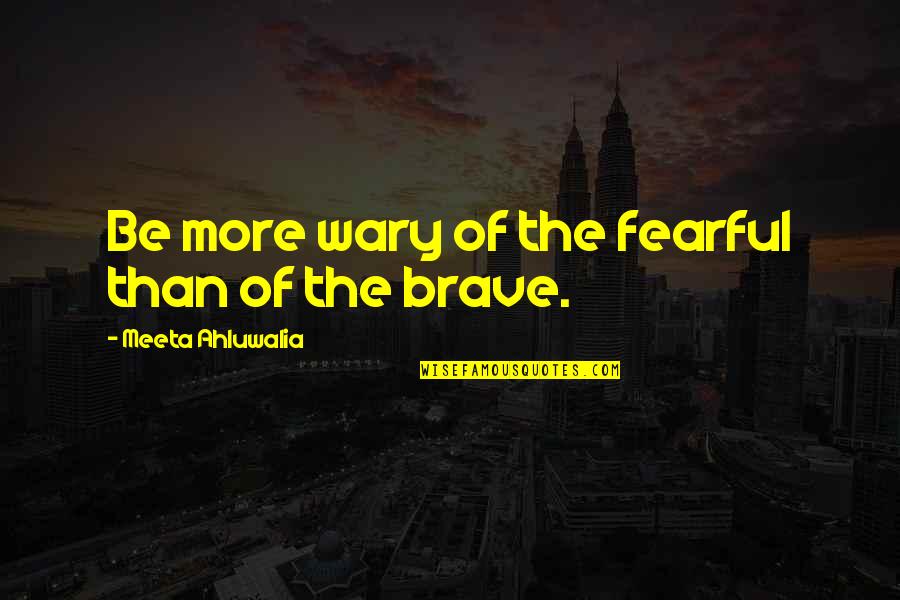 More Quote Quotes By Meeta Ahluwalia: Be more wary of the fearful than of