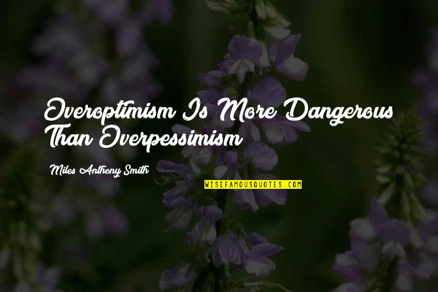 More Quote Quotes By Miles Anthony Smith: Overoptimism Is More Dangerous Than Overpessimism