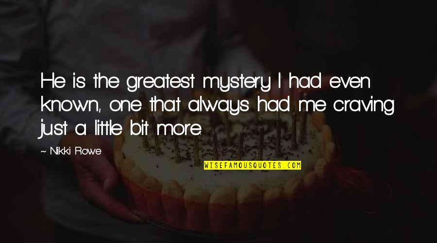 More Quote Quotes By Nikki Rowe: He is the greatest mystery I had even