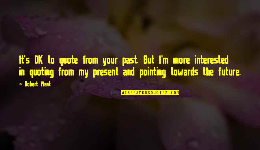More Quote Quotes By Robert Plant: It's OK to quote from your past. But