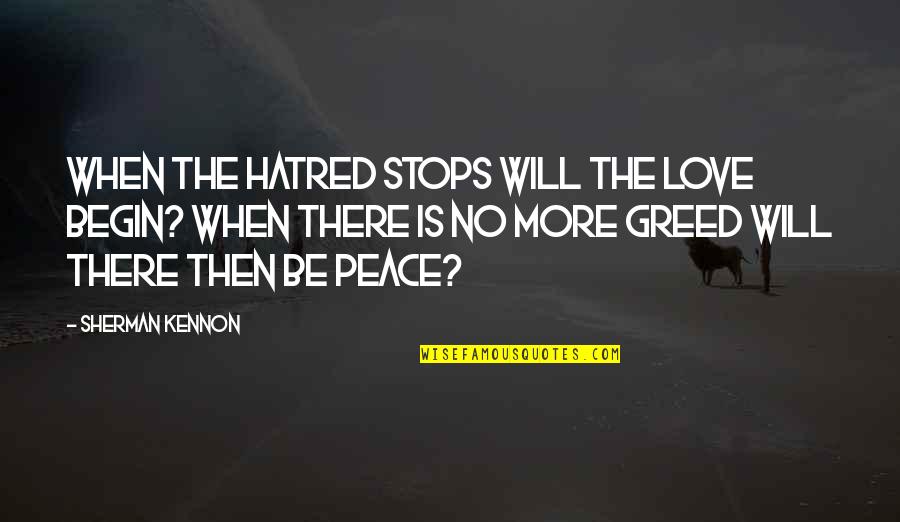 More Quote Quotes By Sherman Kennon: When the hatred stops will the love begin?