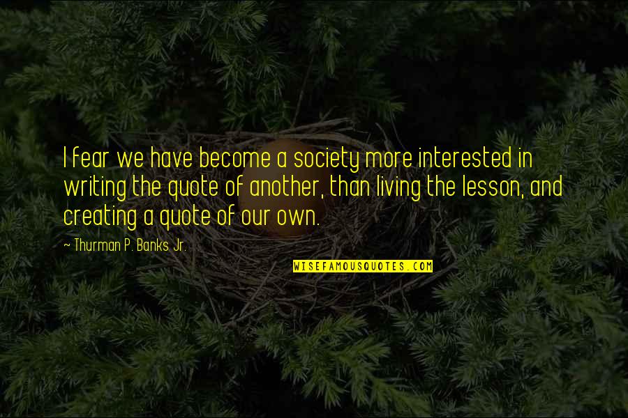 More Quote Quotes By Thurman P. Banks Jr.: I fear we have become a society more