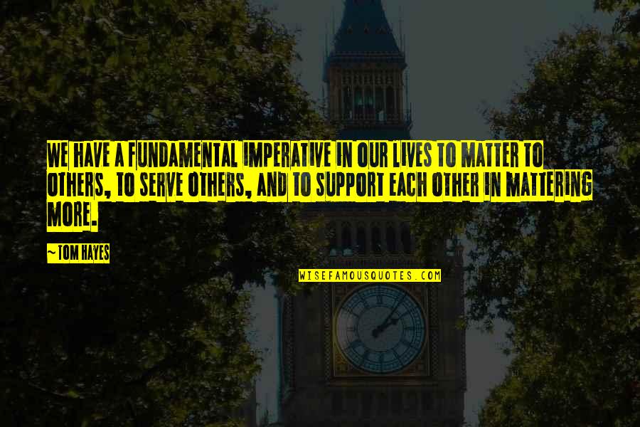 More Quote Quotes By Tom Hayes: We have a fundamental imperative in our lives