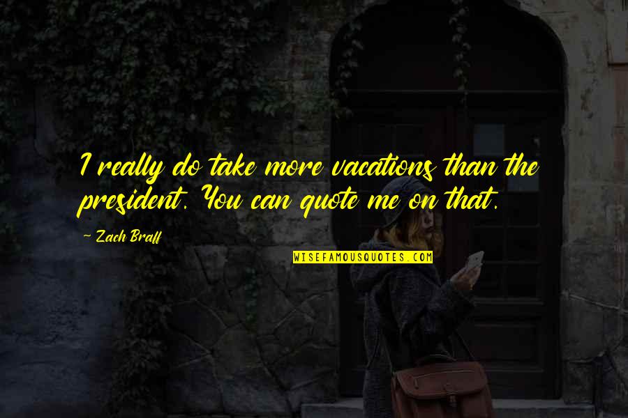 More Quote Quotes By Zach Braff: I really do take more vacations than the