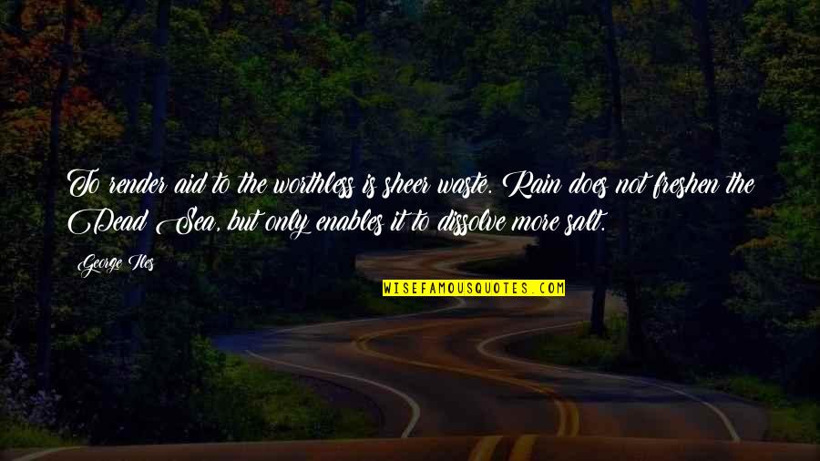 More Rain Quotes By George Iles: To render aid to the worthless is sheer More Rain Quotes By George Iles: To render aid to the worthless is sheer