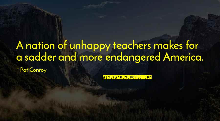 More Sadder Quotes By Pat Conroy: A nation of unhappy teachers makes for a