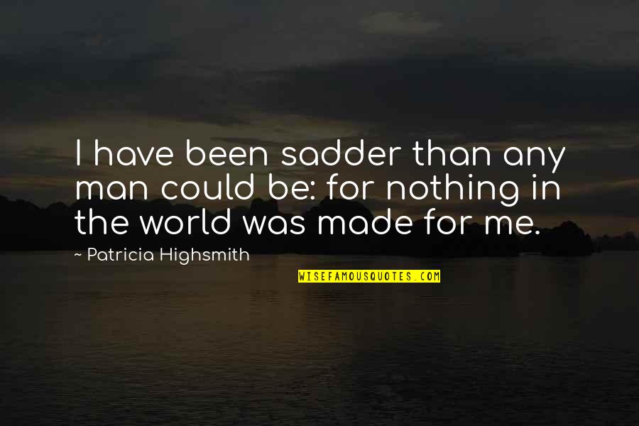 More Sadder Quotes By Patricia Highsmith: I have been sadder than any man could
