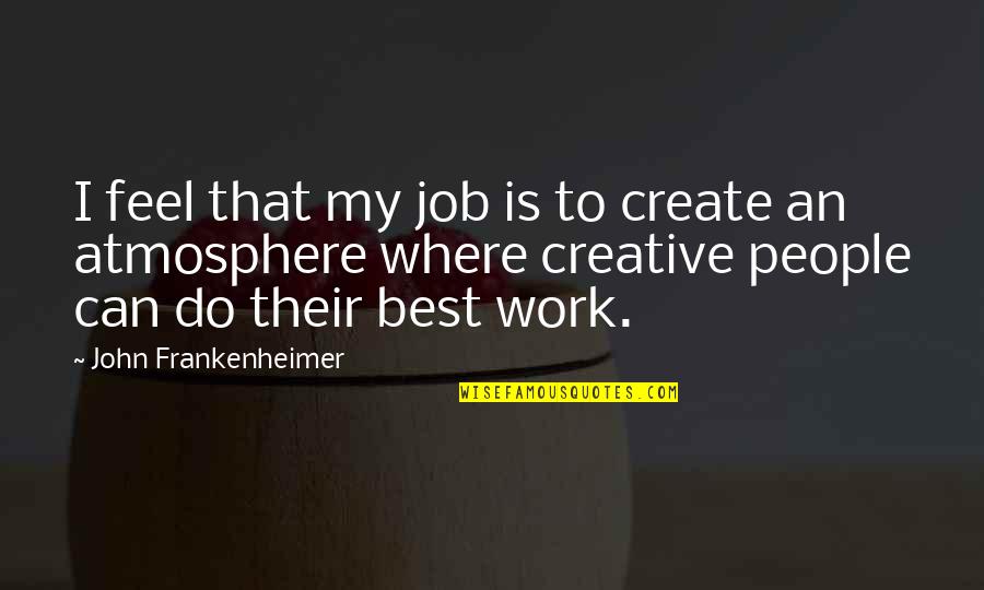 More Sales To Come Quotes By John Frankenheimer: I feel that my job is to create More Sales To Come Quotes By John Frankenheimer: I feel that my job is to create