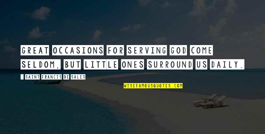 More Sales To Come Quotes By Saint Francis De Sales: Great occasions for serving God come seldom, but More Sales To Come Quotes By Saint Francis De Sales: Great occasions for serving God come seldom, but