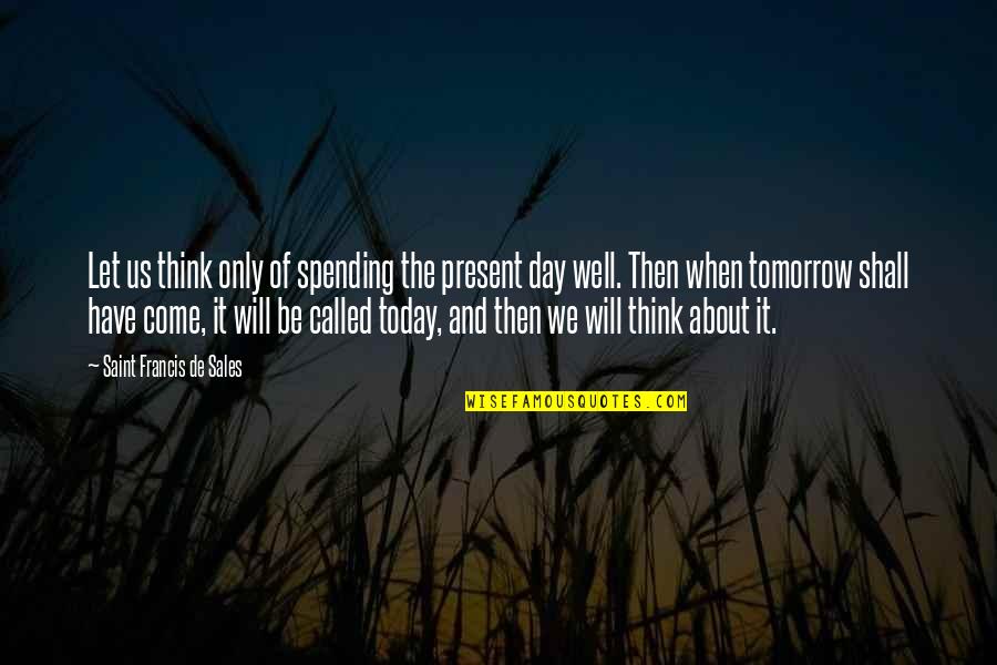 More Sales To Come Quotes By Saint Francis De Sales: Let us think only of spending the present More Sales To Come Quotes By Saint Francis De Sales: Let us think only of spending the present