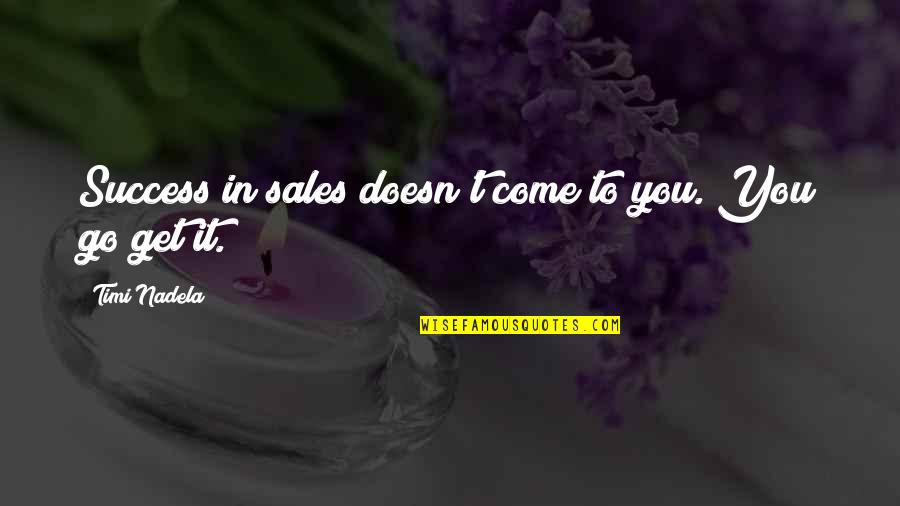 More Sales To Come Quotes By Timi Nadela: Success in sales doesn't come to you. You More Sales To Come Quotes By Timi Nadela: Success in sales doesn't come to you. You