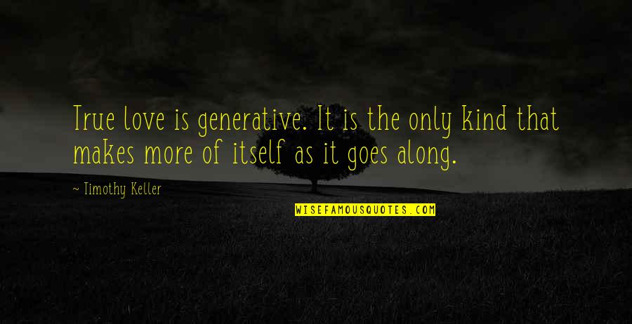 More Self Love Quotes By Timothy Keller: True love is generative. It is the only