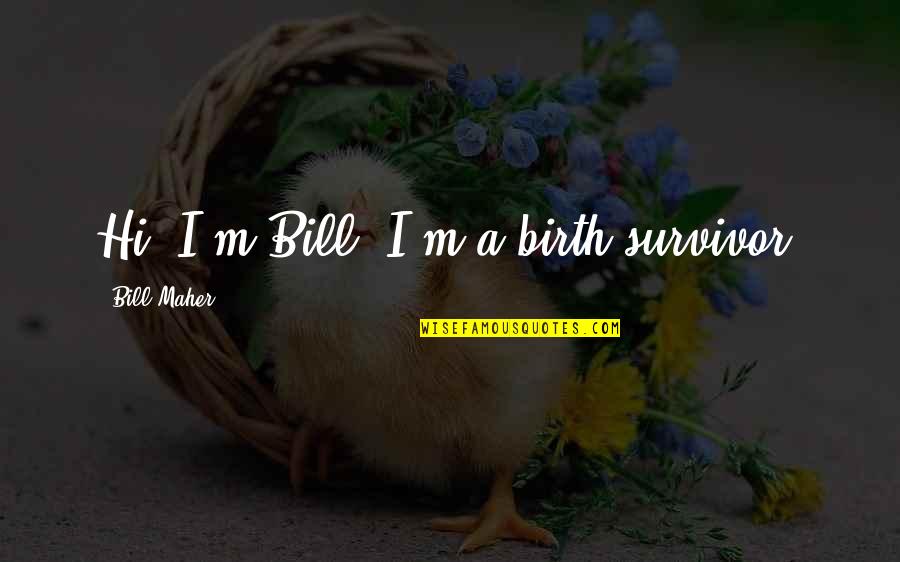 More Senti Love Quotes By Bill Maher: Hi, I'm Bill. I'm a birth survivor.