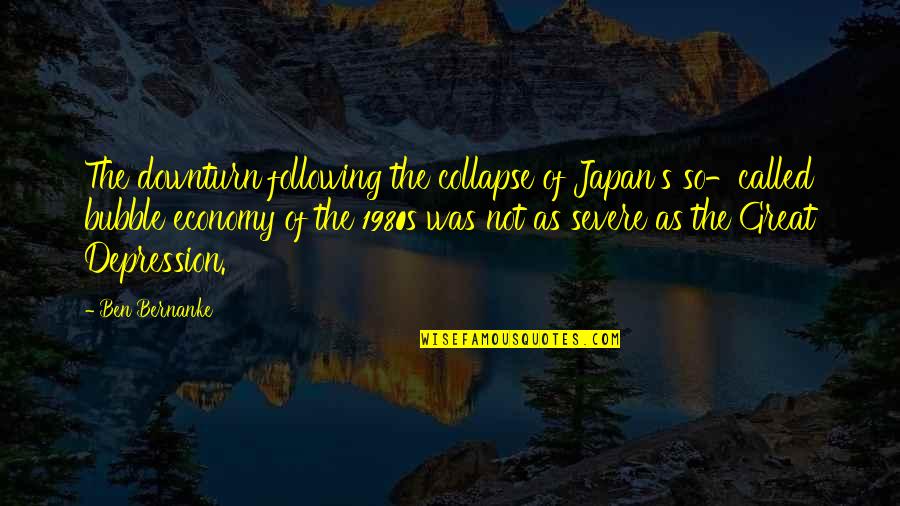More Severe Quotes By Ben Bernanke: The downturn following the collapse of Japan's so-called More Severe Quotes By Ben Bernanke: The downturn following the collapse of Japan's so-called