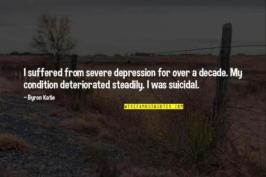 More Severe Quotes By Byron Katie: I suffered from severe depression for over a More Severe Quotes By Byron Katie: I suffered from severe depression for over a