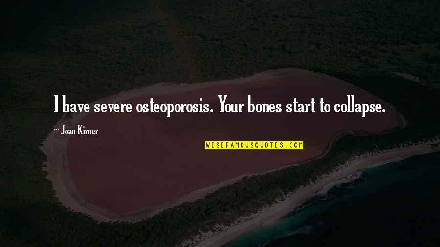 More Severe Quotes By Joan Kirner: I have severe osteoporosis. Your bones start to