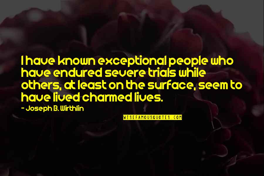 More Severe Quotes By Joseph B. Wirthlin: I have known exceptional people who have endured
