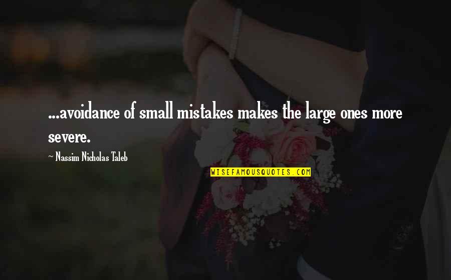 More Severe Quotes By Nassim Nicholas Taleb: ...avoidance of small mistakes makes the large ones
