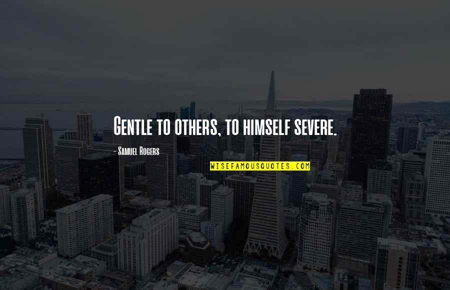 More Severe Quotes By Samuel Rogers: Gentle to others, to himself severe. More Severe Quotes By Samuel Rogers: Gentle to others, to himself severe.