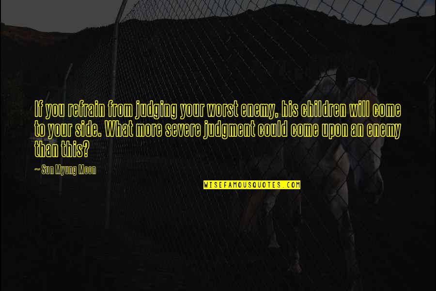 More Severe Quotes By Sun Myung Moon: If you refrain from judging your worst enemy, More Severe Quotes By Sun Myung Moon: If you refrain from judging your worst enemy,