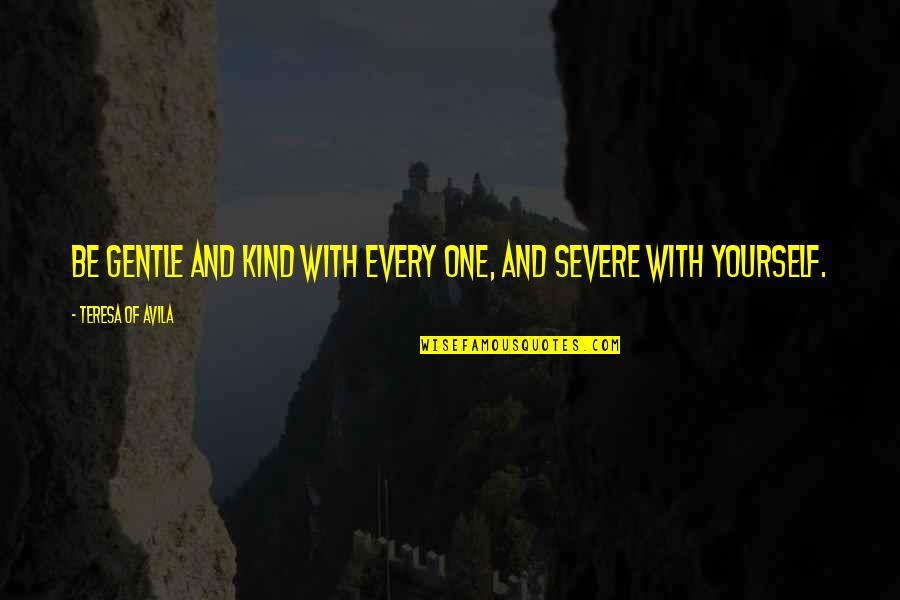 More Severe Quotes By Teresa Of Avila: Be gentle and kind with every one, and More Severe Quotes By Teresa Of Avila: Be gentle and kind with every one, and