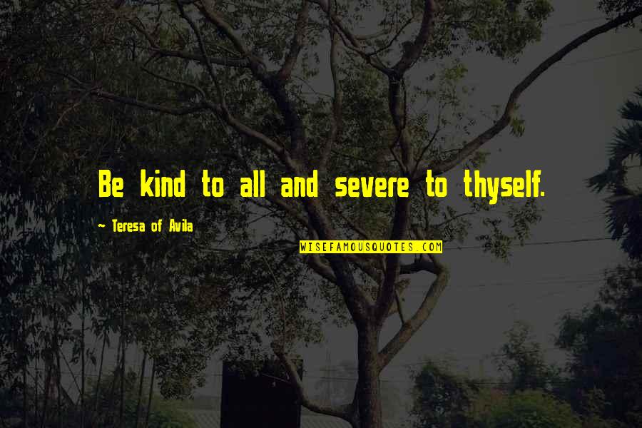 More Severe Quotes By Teresa Of Avila: Be kind to all and severe to thyself. More Severe Quotes By Teresa Of Avila: Be kind to all and severe to thyself.