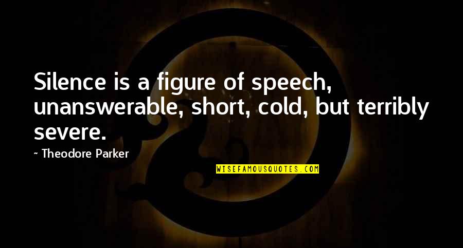 More Severe Quotes By Theodore Parker: Silence is a figure of speech, unanswerable, short,