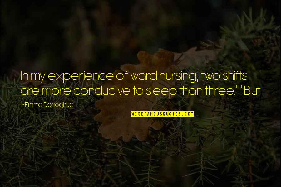 More Sleep Quotes By Emma Donoghue: In my experience of ward nursing, two shifts More Sleep Quotes By Emma Donoghue: In my experience of ward nursing, two shifts