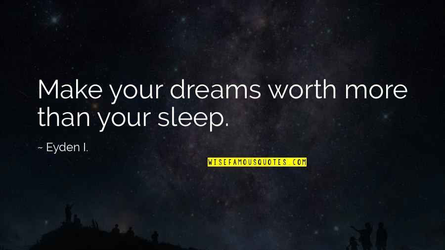 More Sleep Quotes By Eyden I.: Make your dreams worth more than your sleep. More Sleep Quotes By Eyden I.: Make your dreams worth more than your sleep.