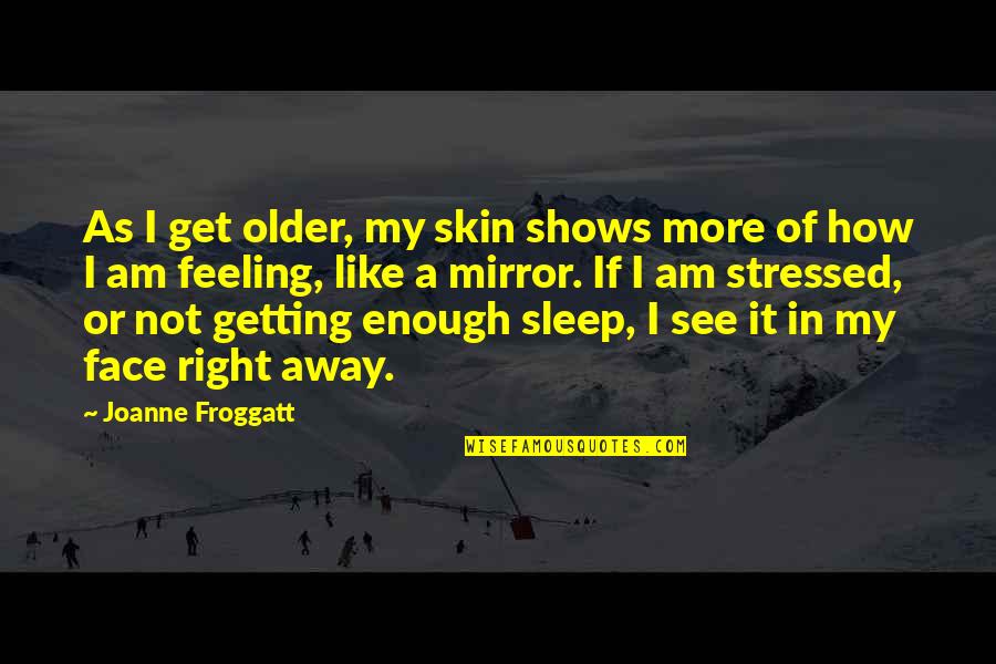 More Sleep Quotes By Joanne Froggatt: As I get older, my skin shows more More Sleep Quotes By Joanne Froggatt: As I get older, my skin shows more