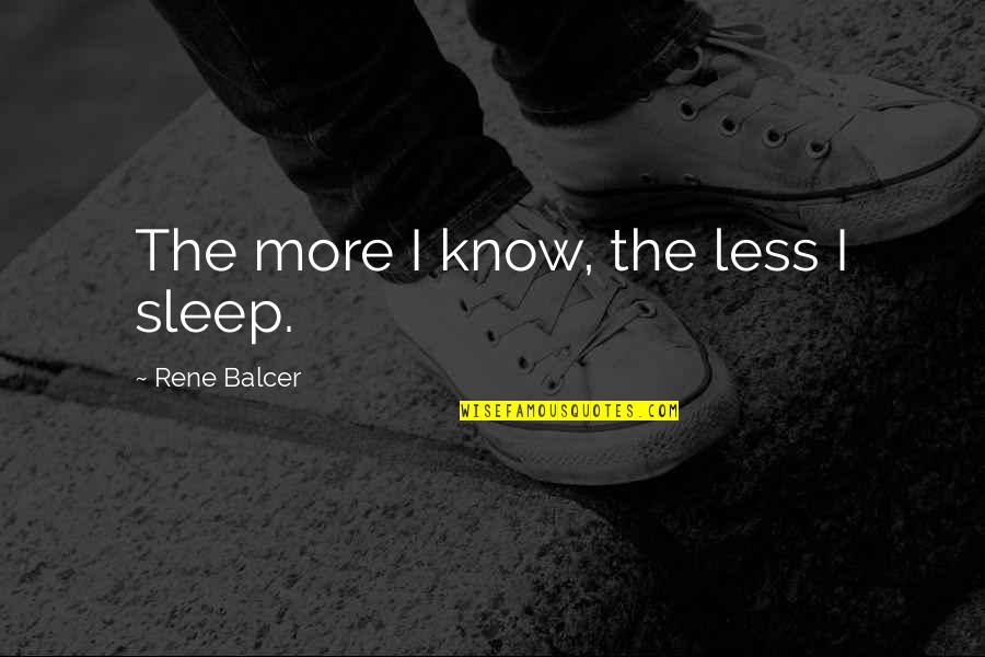 More Sleep Quotes By Rene Balcer: The more I know, the less I sleep. More Sleep Quotes By Rene Balcer: The more I know, the less I sleep.
