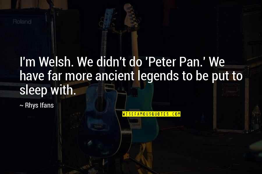 More Sleep Quotes By Rhys Ifans: I'm Welsh. We didn't do 'Peter Pan.' We More Sleep Quotes By Rhys Ifans: I'm Welsh. We didn't do 'Peter Pan.' We