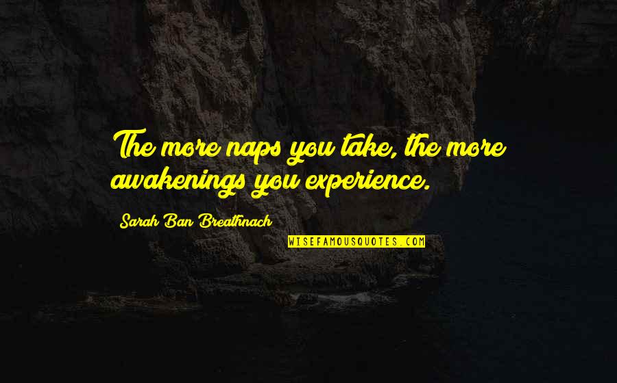 More Sleep Quotes By Sarah Ban Breathnach: The more naps you take, the more awakenings More Sleep Quotes By Sarah Ban Breathnach: The more naps you take, the more awakenings
