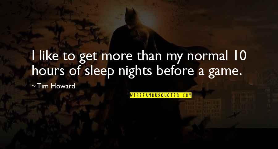 More Sleep Quotes By Tim Howard: I like to get more than my normal