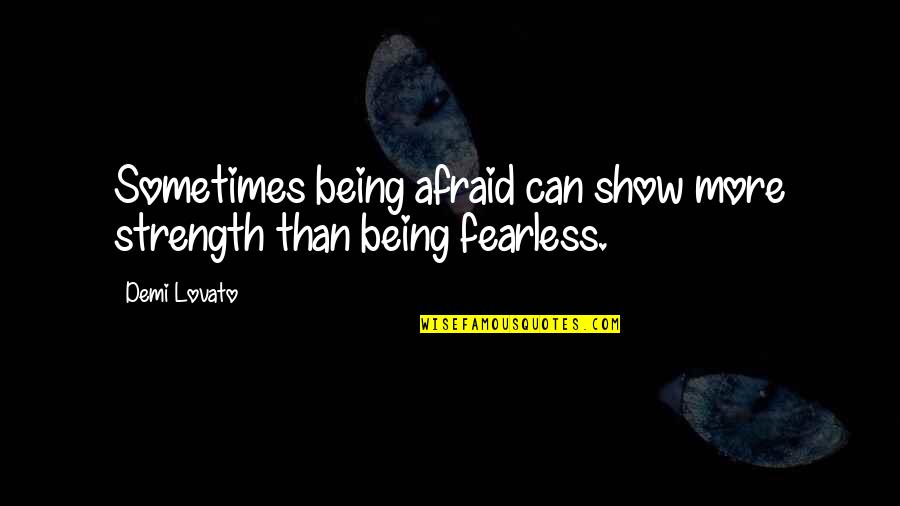 More Strength Quotes By Demi Lovato: Sometimes being afraid can show more strength than