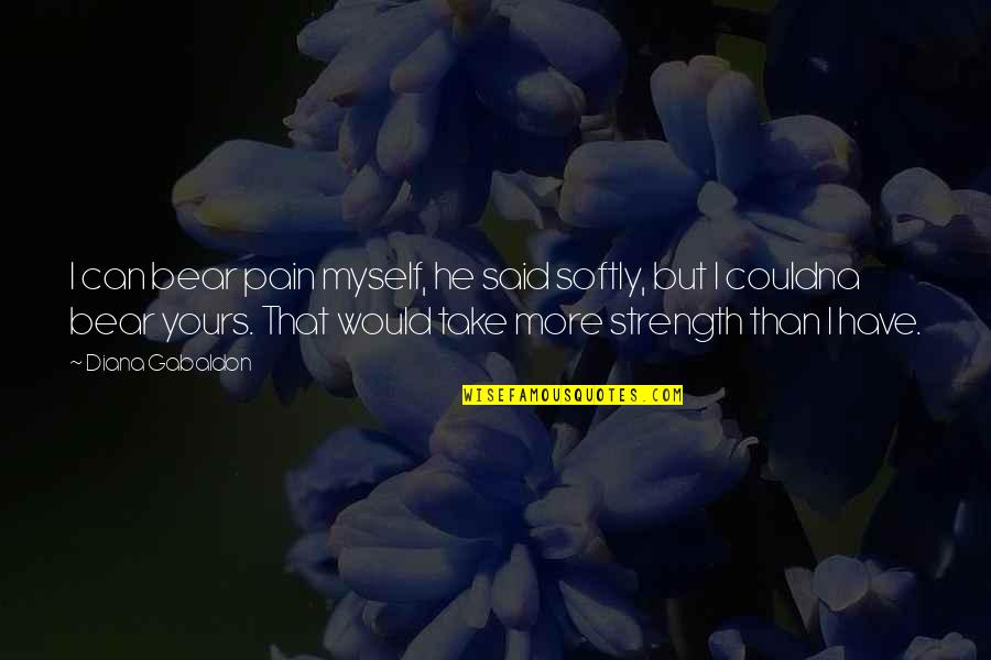 More Strength Quotes By Diana Gabaldon: I can bear pain myself, he said softly, More Strength Quotes By Diana Gabaldon: I can bear pain myself, he said softly,
