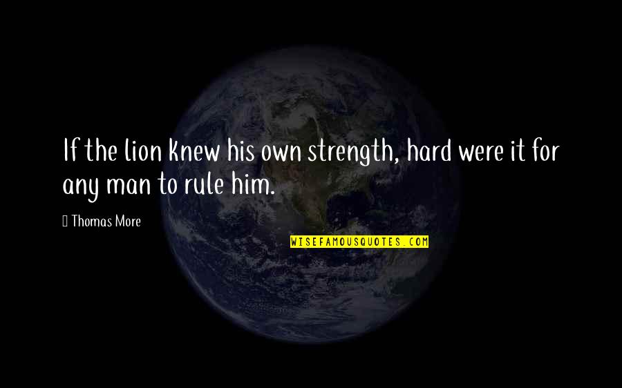 More Strength Quotes By Thomas More: If the lion knew his own strength, hard